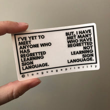 Load image into Gallery viewer, "I'VE YET TO MEET ANYONE WHO HAS REGRETTED LEARNING SIGN LANGUAGE" Sticker (Clear)