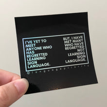 Load image into Gallery viewer, &quot;I&#39;VE YET TO MEET ANYONE WHO HAS REGRETTED LEARNING SIGN LANGUAGE&quot; Sticker (Holographic)