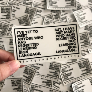 "I'VE YET TO MEET ANYONE WHO HAS REGRETTED LEARNING SIGN LANGUAGE" Sticker (Clear)